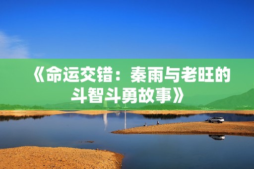 《命运交错：秦雨与老旺的斗智斗勇故事》