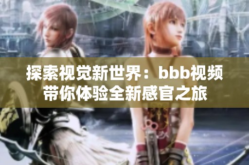 探索视觉新世界：bbb视频带你体验全新感官之旅