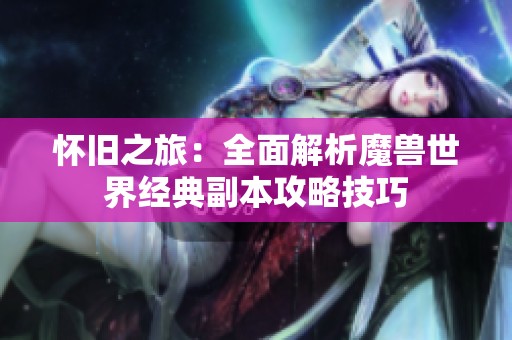 怀旧之旅：全面解析魔兽世界经典副本攻略技巧