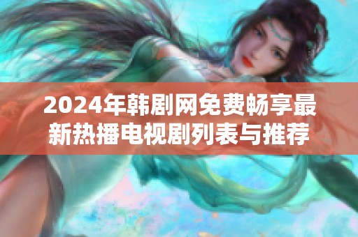 2024年韩剧网免费畅享最新热播电视剧列表与推荐