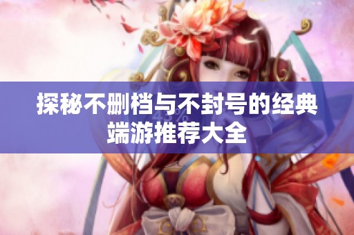 探秘不删档与不封号的经典端游推荐大全