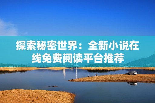 探索秘密世界：全新小说在线免费阅读平台推荐