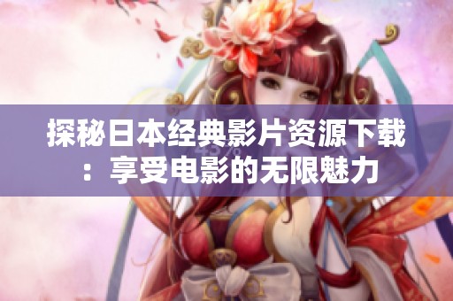 探秘日本经典影片资源下载：享受电影的无限魅力