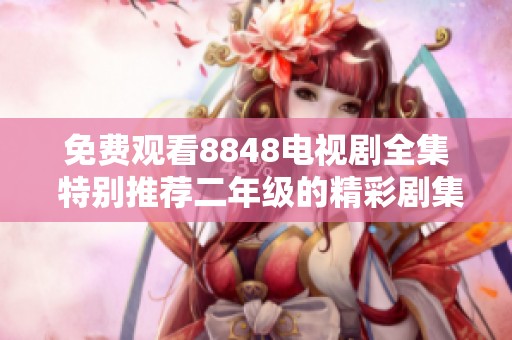 免费观看8848电视剧全集 特别推荐二年级的精彩剧集