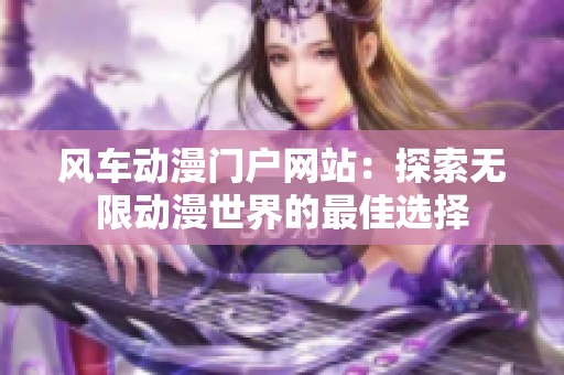 风车动漫门户网站：探索无限动漫世界的最佳选择