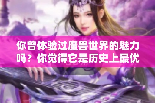 你曾体验过魔兽世界的魅力吗？你觉得它是历史上最优秀的游戏吗？
