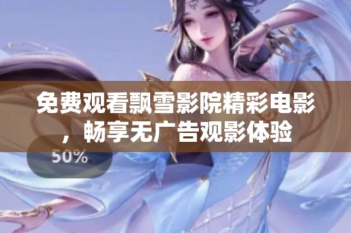 免费观看飘雪影院精彩电影，畅享无广告观影体验