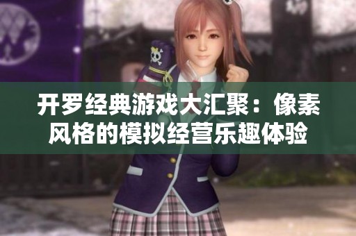 开罗经典游戏大汇聚：像素风格的模拟经营乐趣体验