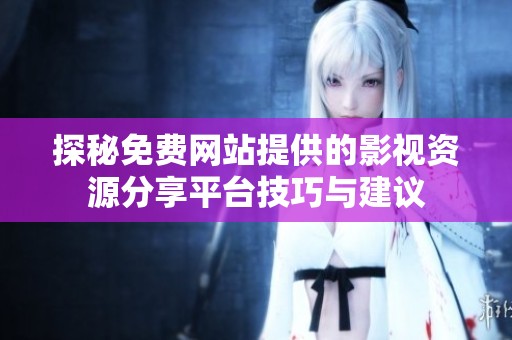 探秘免费网站提供的影视资源分享平台技巧与建议