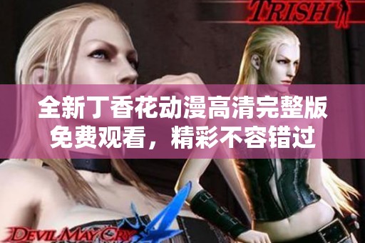 全新丁香花动漫高清完整版免费观看，精彩不容错过
