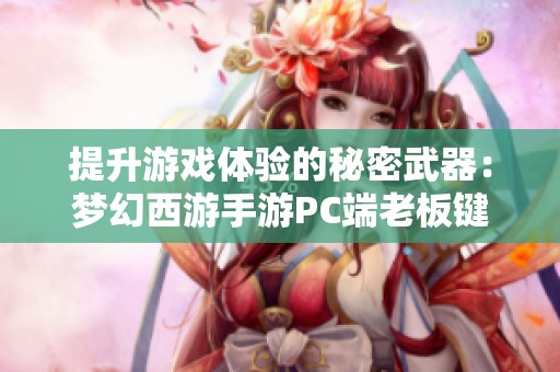 提升游戏体验的秘密武器：梦幻西游手游PC端老板键设置指南