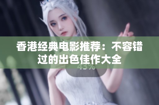 香港经典电影推荐：不容错过的出色佳作大全