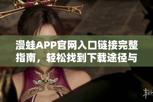 漫蛙APP官网入口链接完整指南，轻松找到下载途径与使用技巧