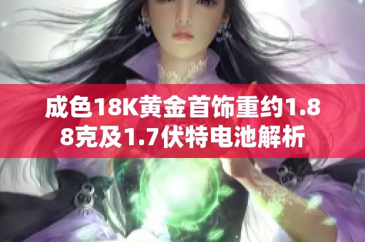 成色18K黄金首饰重约1.88克及1.7伏特电池解析