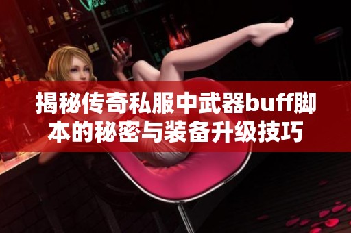 揭秘传奇私服中武器buff脚本的秘密与装备升级技巧