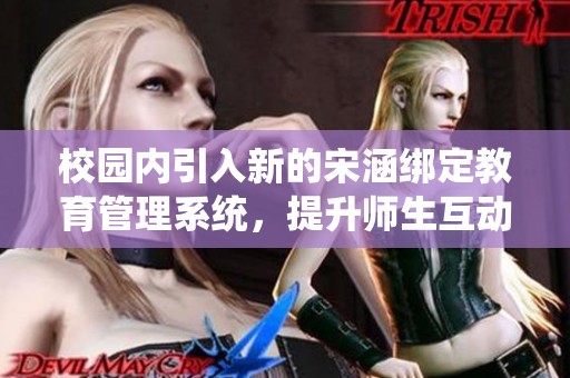 校园内引入新的宋涵绑定教育管理系统，提升师生互动效率