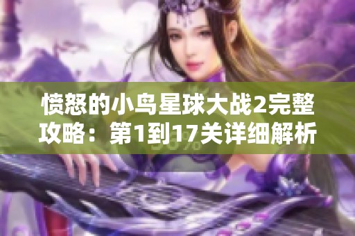 愤怒的小鸟星球大战2完整攻略：第1到17关详细解析与技巧分享