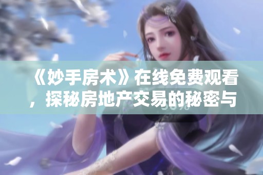 《妙手房术》在线免费观看，探秘房地产交易的秘密与技巧