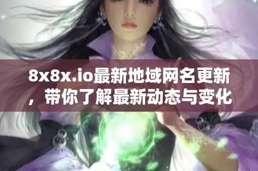 8x8x.io最新地域网名更新，带你了解最新动态与变化