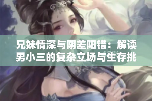 兄妹情深与阴差阳错：解读男小三的复杂立场与生存挑战