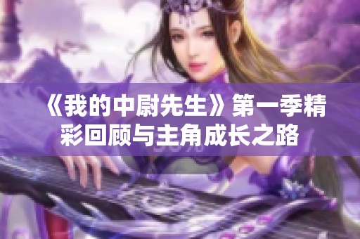 《我的中尉先生》第一季精彩回顾与主角成长之路
