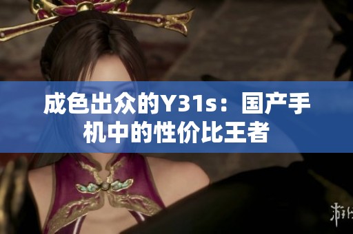 成色出众的Y31s：国产手机中的性价比王者