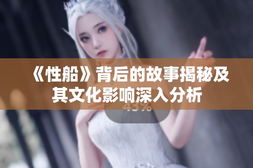 《性船》背后的故事揭秘及其文化影响深入分析
