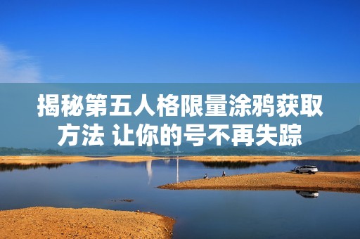 揭秘第五人格限量涂鸦获取方法 让你的号不再失踪