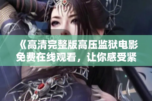 《高清完整版高压监狱电影免费在线观看，让你感受紧张氛围》