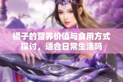 橘子的营养价值与食用方式探讨，适合日常生活吗