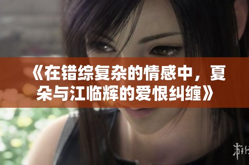 《在错综复杂的情感中，夏朵与江临辉的爱恨纠缠》