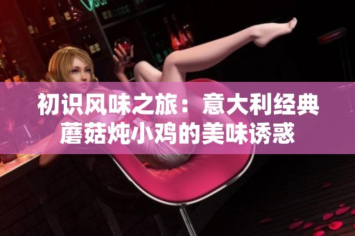 初识风味之旅：意大利经典蘑菇炖小鸡的美味诱惑