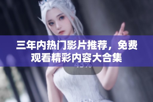 三年内热门影片推荐，免费观看精彩内容大合集