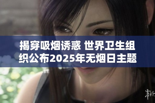揭穿吸烟诱惑 世界卫生组织公布2025年无烟日主题