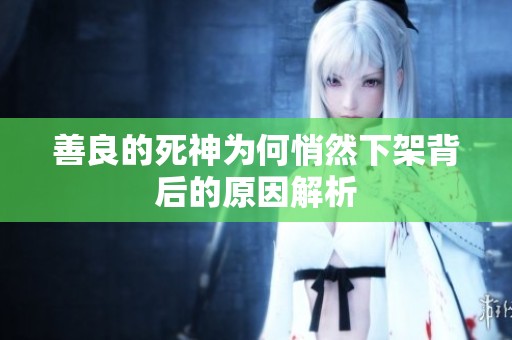 善良的死神为何悄然下架背后的原因解析
