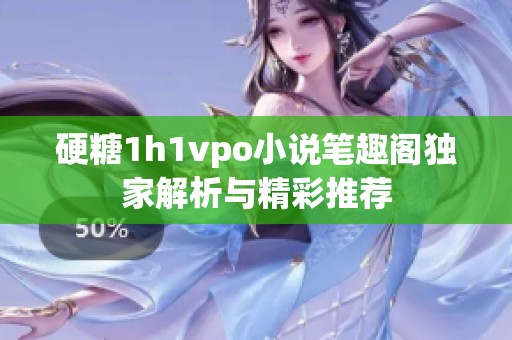 硬糖1h1vpo小说笔趣阁独家解析与精彩推荐