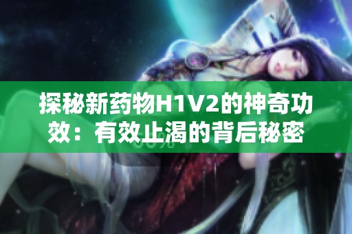 探秘新药物H1V2的神奇功效：有效止渴的背后秘密