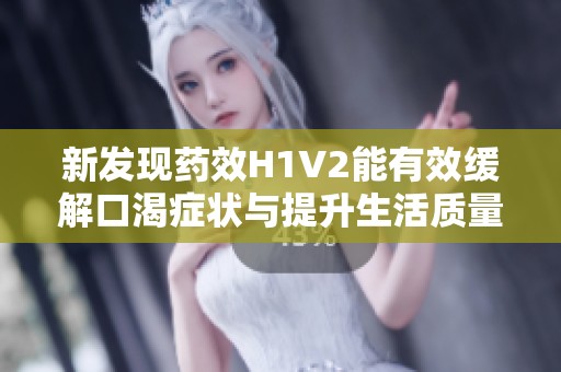 新发现药效H1V2能有效缓解口渴症状与提升生活质量