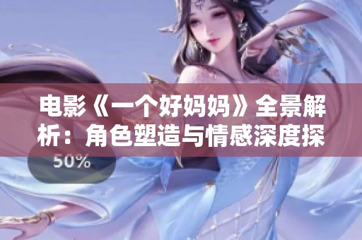电影《一个好妈妈》全景解析：角色塑造与情感深度探讨