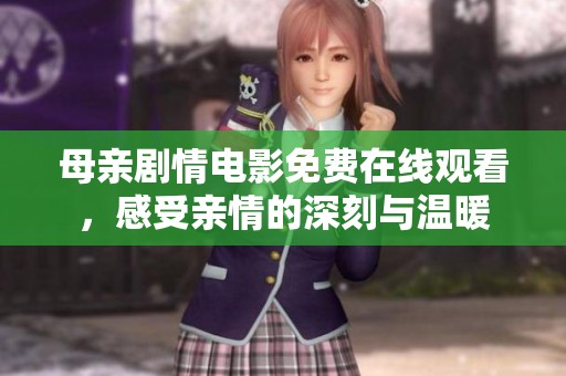 母亲剧情电影免费在线观看，感受亲情的深刻与温暖