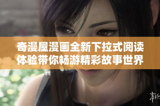 奇漫屋漫画全新下拉式阅读体验带你畅游精彩故事世界