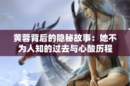 黄蓉背后的隐秘故事：她不为人知的过去与心酸历程