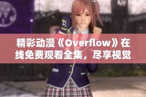 精彩动漫《Overflow》在线免费观看全集，尽享视觉盛宴