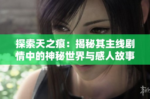 探索天之痕：揭秘其主线剧情中的神秘世界与感人故事