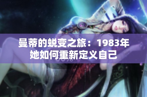 曼蒂的蜕变之旅：1983年她如何重新定义自己