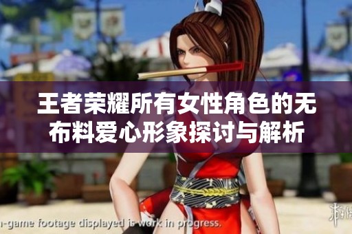 王者荣耀所有女性角色的无布料爱心形象探讨与解析