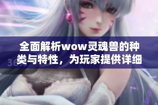 全面解析wow灵魂兽的种类与特性，为玩家提供详细指南