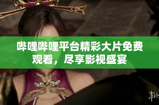 哔哩哔哩平台精彩大片免费观看，尽享影视盛宴