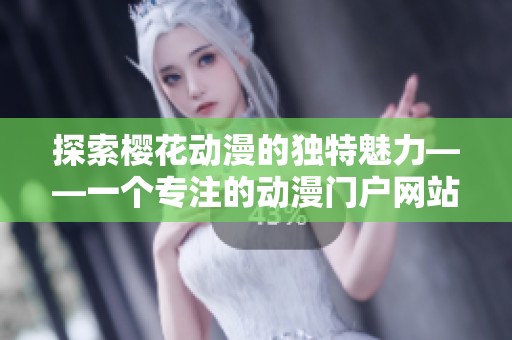 探索樱花动漫的独特魅力——一个专注的动漫门户网站