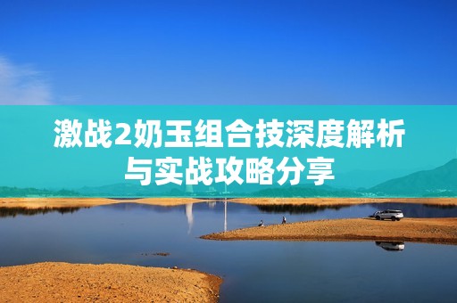 激战2奶玉组合技深度解析与实战攻略分享